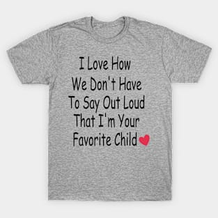 I Love how we don't even need to say it loud that I'm your favorite child T-Shirt